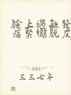 脸上过敏发红刺痛紧绷脱皮