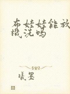 布娃娃能放洗衣机洗吗