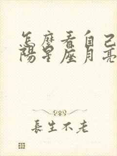 怎么看自己的太阳星座月亮星座上升星座