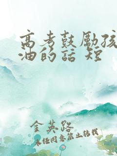 高考鼓励孩子加油的话 短