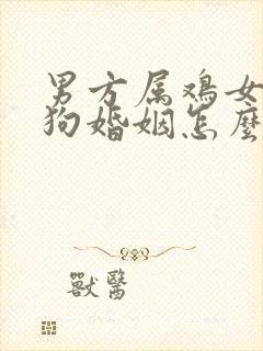 男方属鸡女方属狗婚姻怎么样