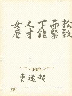 女人下面松弛怎么才能紧致