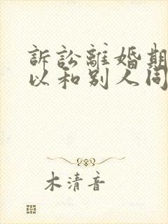 诉讼离婚期间可以和别人同居吗