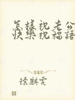 怎样祝老公生日快乐祝福语