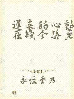 迟来的心动短剧在线全集免费