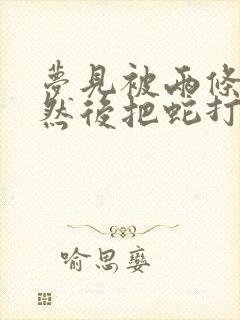 梦见被两条蛇咬然后把蛇打死了