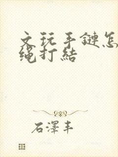 文玩手链怎么穿绳打结