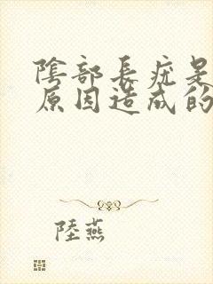 阴部长疣是什么原因造成的怎么治疗