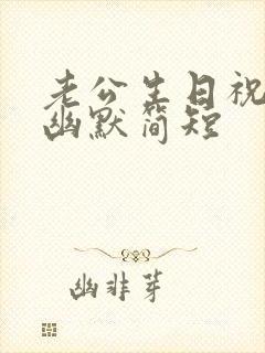 老公生日祝福语幽默简短