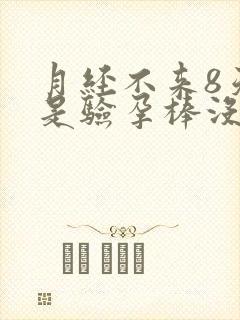 月经不来8天但是验孕棒没验出怀孕