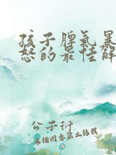 孩子脾气暴躁易怒的最佳解决方法