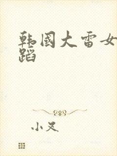 韩国大雷女团舞蹈