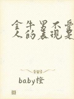 金牛男不爱一个人的表现是什么