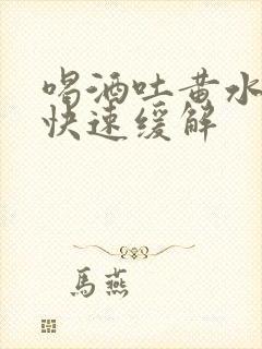 喝酒吐黄水怎么快速缓解