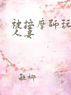 被按摩师玩弄的人妻