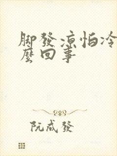 脚发凉怕冷是怎么回事