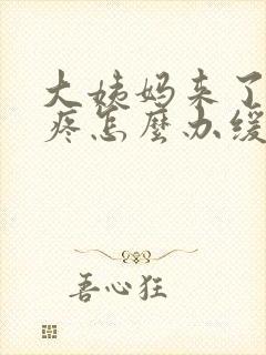 大姨妈来了肚子疼怎么办缓解疼痛