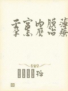 子宫内膜薄想怀孕怎么治疗