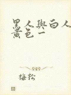 黑人与白人爆操黄色一