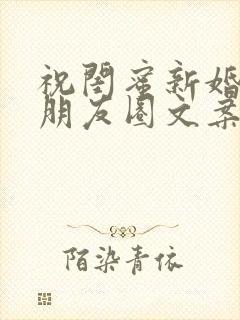 祝闺蜜新婚快乐朋友圈文案