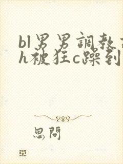 bl男男调教高h被狂c躁到高潮失禁文