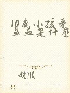 10岁小孩爱流鼻血是什么原因