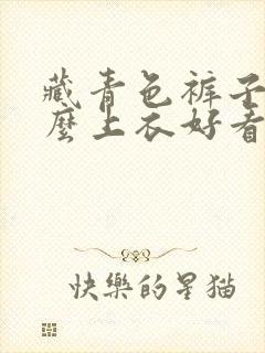 藏青色裤子穿什么上衣好看