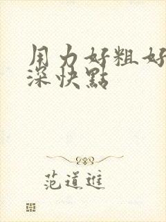 用力好粗好大好深快点