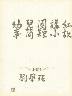 幼儿园讲红色故事简短小故事