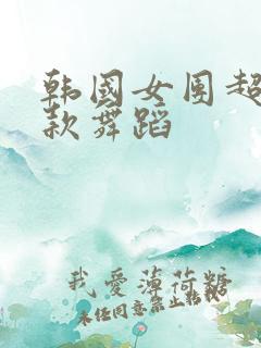 韩国女团超短裙款舞蹈