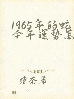 1965年的蛇今年运势怎么样