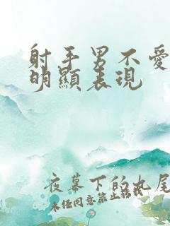 射手男不爱了最明显表现