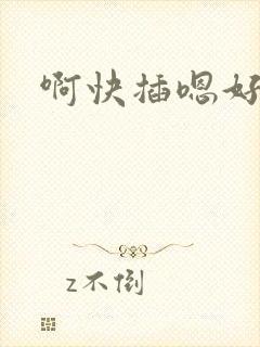 啊快插嗯好爽啊