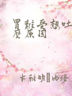 胃难受想吐是什么原因