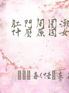 肛门周围潮湿是什么原因女性