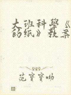 大班科学《神奇的纸》教案