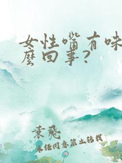 女性嘴有味是怎么回事?