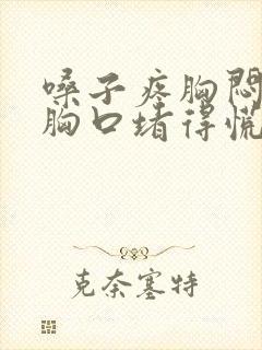 嗓子疼胸闷气短胸口堵得慌吃什么药