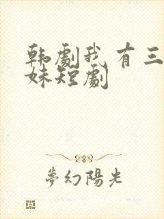 韩剧我有三个妹妹短剧