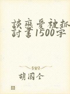 谈恋爱被抓了检讨书1500字