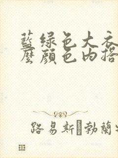 蓝绿色大衣配什么颜色内搭好看