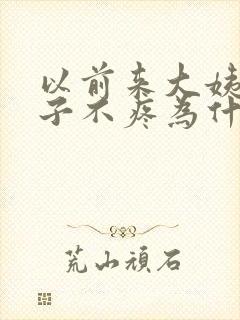 以前来大姨妈肚子不疼为什么现在疼