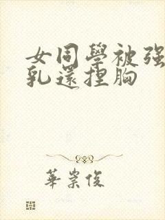 女同学被强摸双乳还捏胸