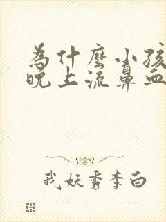 为什么小孩老是晚上流鼻血什么原因