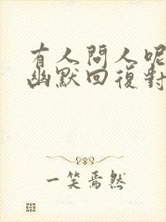 有人问人呢怎么幽默回复对方呢