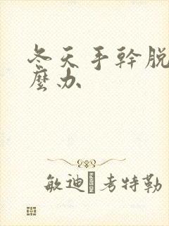 冬天手干脱皮怎么办