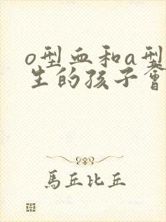 o型血和a型血生的孩子会是b型血吗