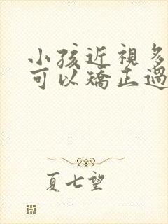 小孩近视多少度可以矫正过来