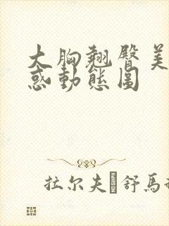 大胸翘臀美女诱惑动态图