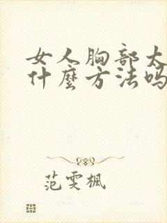 女人胸部太小有什么方法吗